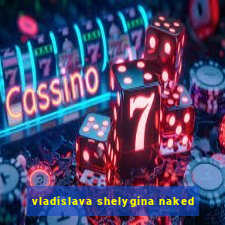 vladislava shelygina naked